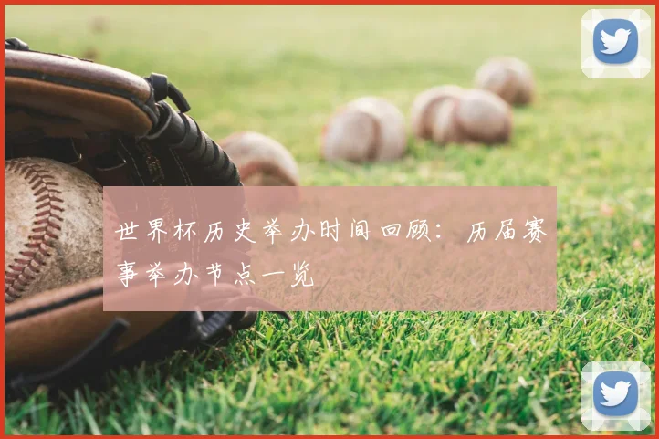 世界杯历史举办时间回顾:历届赛事举办节点一览