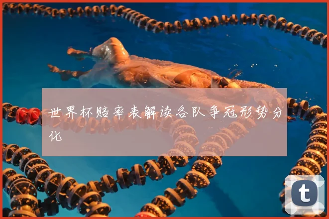 世界杯赔率表解读各队争冠形势分化