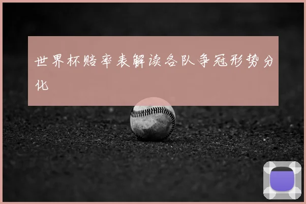 世界杯赔率表解读各队争冠形势分化