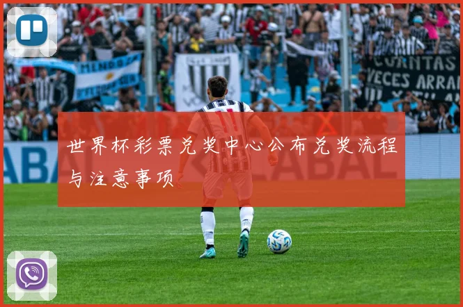 世界杯彩票兑奖中心公布兑奖流程与注意事项