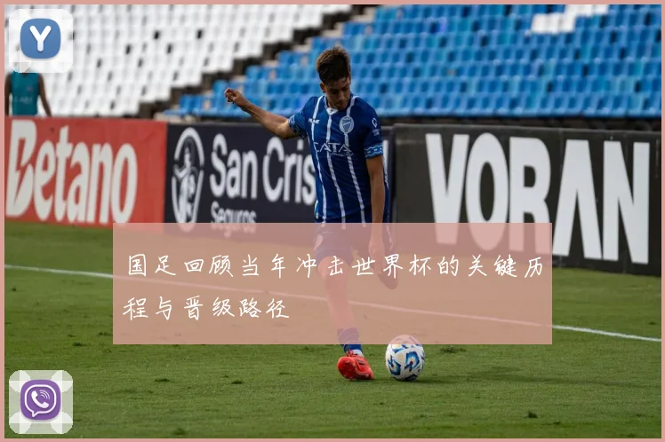 国足回顾当年冲击世界杯的关键历程与晋级路径